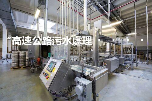“高速公路污水處理，綠色出行新篇章”